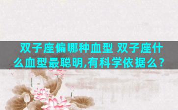 双子座偏哪种血型 双子座什么血型最聪明,有科学依据么？